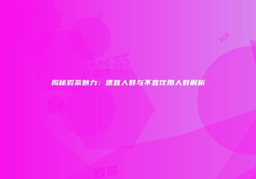 揭秘岩茶魅力：适宜人群与不宜饮用人群解析
