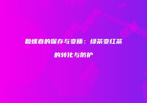 碧螺春的保存与变质：绿茶变红茶的转化与防护