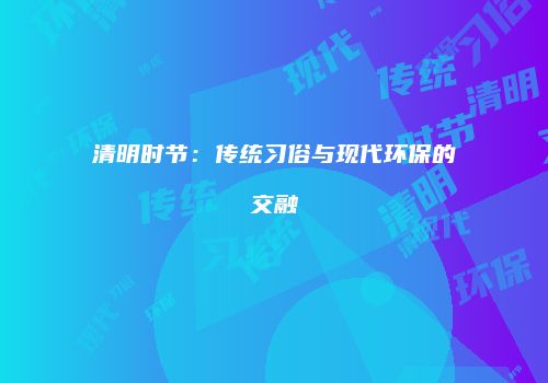 清明时节：传统习俗与现代环保的交融