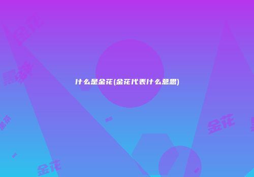 什么是金花(金花代表什么意思)