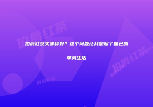 伯爵红茶买哪种好？这个问题让我想起了自己的单身生活