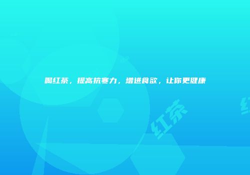 喝红茶，提高抗寒力，增进食欲，让你更健康