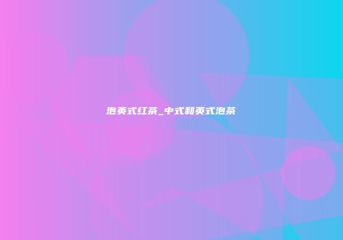 泡英式红茶_中式和英式泡茶