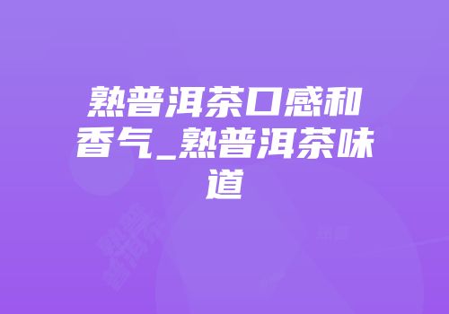熟普洱茶口感和香气_熟普洱茶味道