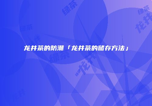 龙井茶的防潮「龙井茶的储存方法」