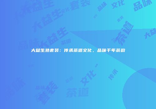 大益生熟套装：传承茶道文化，品味千年茶韵