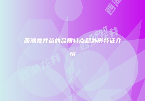 西湖龙井茶的品质特点和外形特征介绍