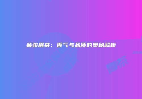 金骏眉茶：香气与品质的奥秘解析