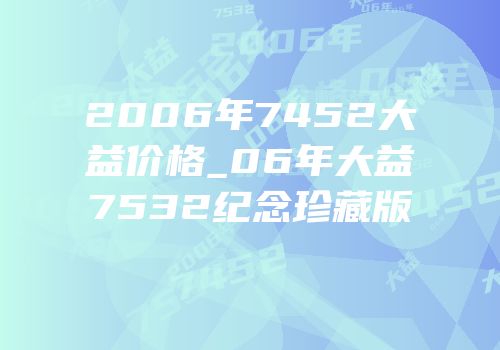 2006年7452大益价格_06年大益7532纪念珍藏版
