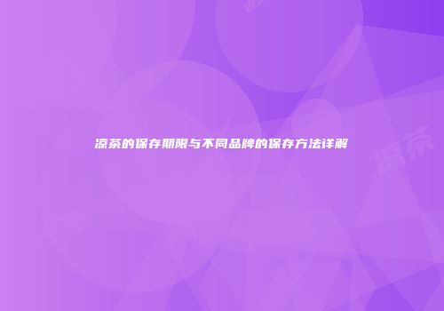 凉茶的保存期限与不同品牌的保存方法详解