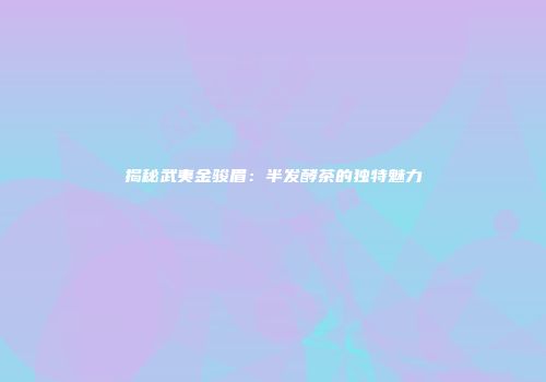 揭秘武夷金骏眉：半发酵茶的独特魅力