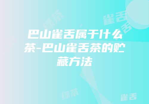 巴山雀舌属于什么茶-巴山雀舌茶的贮藏方法
