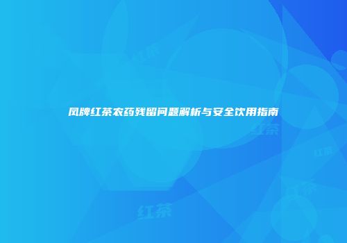 凤牌红茶农药残留问题解析与安全饮用指南