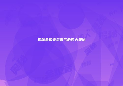 揭秘金观音茶香气的四大奥秘