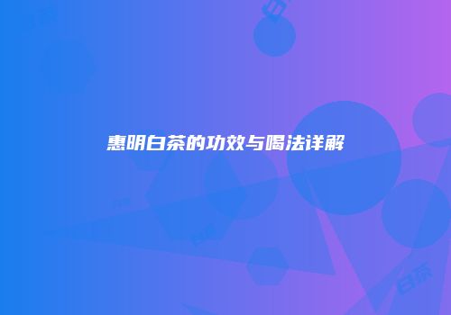 惠明白茶的功效与喝法详解