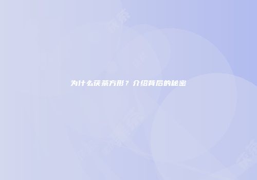 为什么茯茶方形？介绍背后的秘密