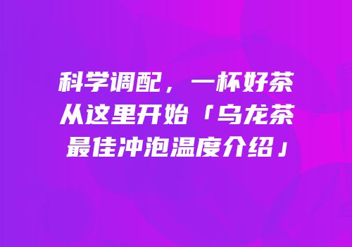科学调配，一杯好茶从这里开始「乌龙茶最佳冲泡温度介绍」