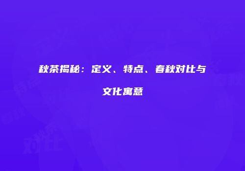 秋茶揭秘：定义、特点、春秋对比与文化寓意
