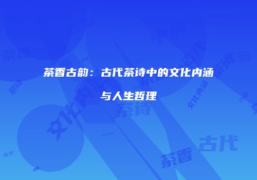 茶香古韵：古代茶诗中的文化内涵与人生哲理