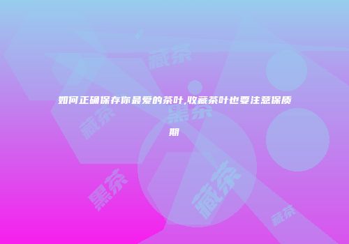 如何正确保存你最爱的茶叶,收藏茶叶也要注意保质期