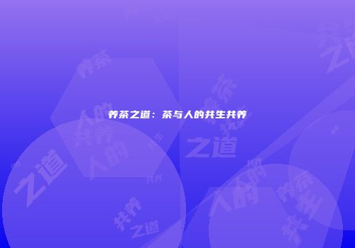 养茶之道：茶与人的共生共养