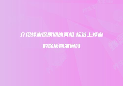 介绍蜂蜜保质期的真相,标签上蜂蜜的保质期准确吗