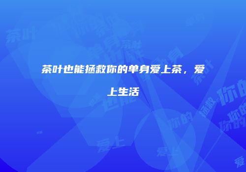 茶叶也能拯救你的单身爱上茶，爱上生活