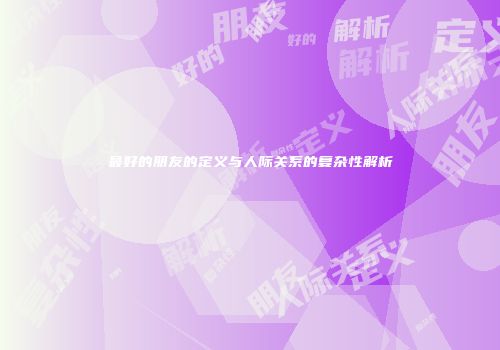 最好的朋友的定义与人际关系的复杂性解析