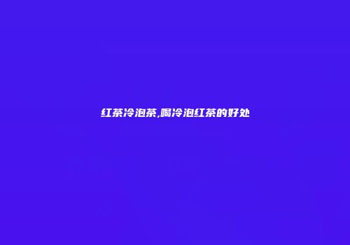红茶冷泡茶,喝冷泡红茶的好处