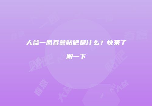 大益一团春意贴吧是什么？快来了解一下
