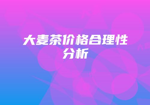 大麦茶价格合理性分析