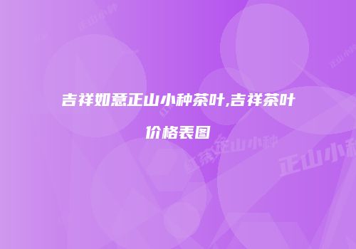 吉祥如意正山小种茶叶,吉祥茶叶价格表图
