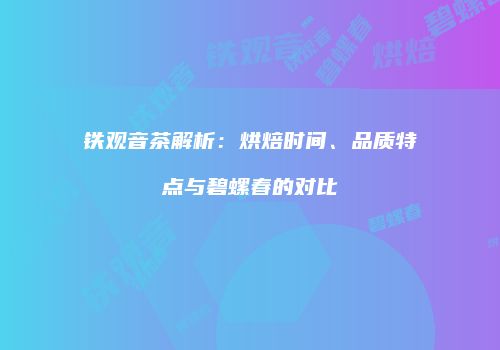 铁观音茶解析：烘焙时间、品质特点与碧螺春的对比