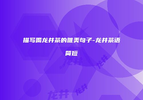 描写喝龙井茶的唯美句子-龙井茶语简短