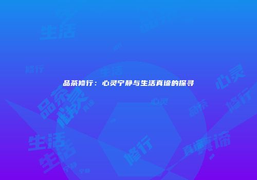 品茶修行：心灵宁静与生活真谛的探寻