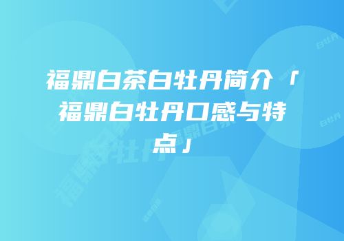 福鼎白茶白牡丹简介「福鼎白牡丹口感与特点」