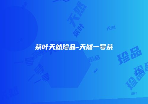 茶叶天然珍品-天然一号茶