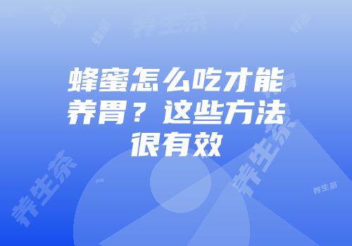 蜂蜜怎么吃才能养胃？这些方法很有效