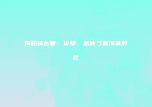揭秘铁观音：价格、品质与普洱茶对比