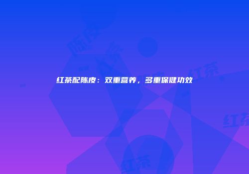 红茶配陈皮：双重营养，多重保健功效