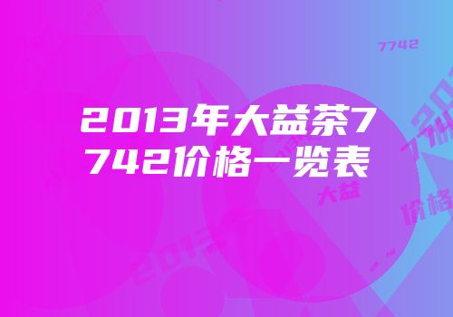 2013年大益茶7742价格一览表