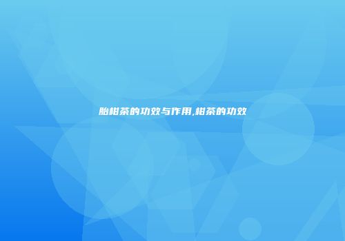 胎柑茶的功效与作用,柑茶的功效