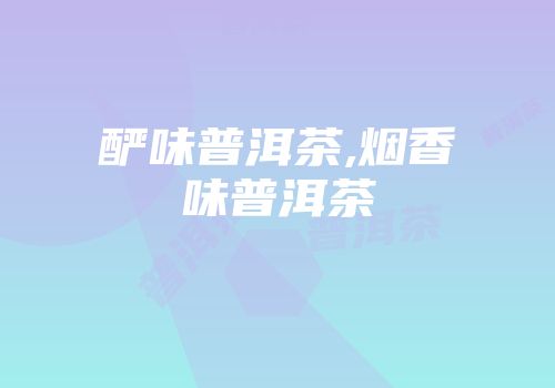酽味普洱茶,烟香味普洱茶