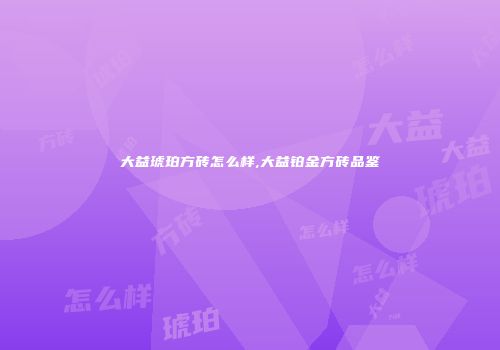 大益琥珀方砖怎么样,大益铂金方砖品鉴