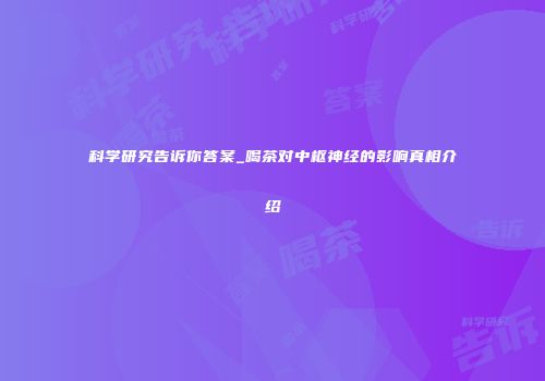 科学研究告诉你答案_喝茶对中枢神经的影响真相介绍