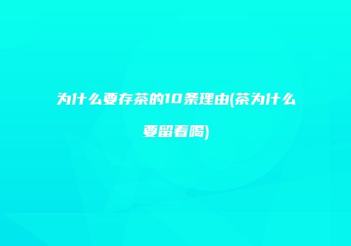 为什么要存茶的10条理由(茶为什么要留着喝)