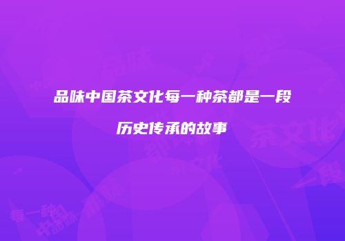品味中国茶文化每一种茶都是一段历史传承的故事