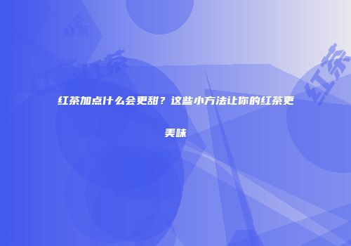 红茶加点什么会更甜？这些小方法让你的红茶更美味