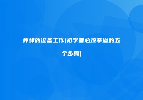 养蜂的准备工作(初学者必须掌握的五个步骤)