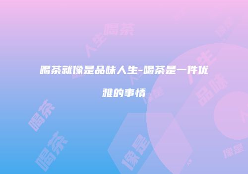 喝茶就像是品味人生-喝茶是一件优雅的事情